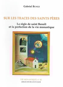 Sur les traces des saints pères - la règle de saint Benoît et la perfection de la vie monastique