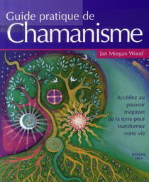 Guide pratique de chamanisme - accédez au pouvoir magique de la terre pour transformer votre vie
