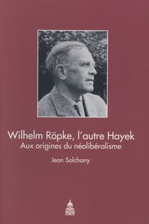 Wilhelm Röpke, l'autre Hayek : Aux origines du néoliberalisme