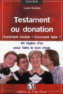 Testament ou donation - comment choisir ? comment faire ? les 50 règles d'or pour fair