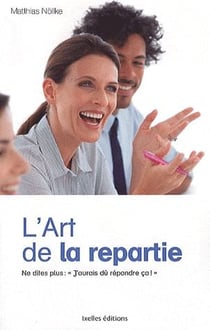 L'art de la repartie - ne dites plus jamais : "j'aurais dû répondre ça !