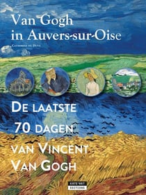 Van Gogh in Auvers-sur-Oise : De laatse 70 dagen van Vincent Van Gogh