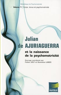 Julian de ajuriaguerra et la naissance de la psychomotricité t.1 - corps, tonus et psychomotricité