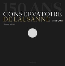 150 ans. Conservatoire de Lausanne 1861-2011