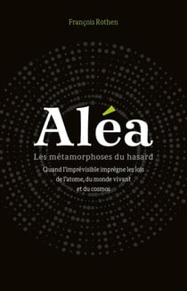 Aléa - les métamorphoses du hasard - quand l'imprévisible imprègne les lois de l'atome