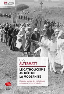 Le catholicisme au défi de la modernité - l'histoire sociale des catholiques suisses aux XIXe et XXe