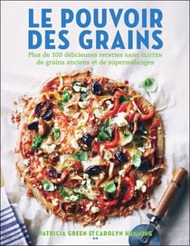Le pouvoir des grains - plus de 100 délicieuses recettes de grains