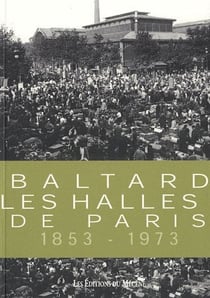 Baltard - les halles de Paris - 1853-1973