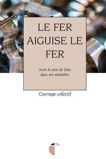 Le fer aiguise le fer : avoir le coeur de dieu dans nos ministères