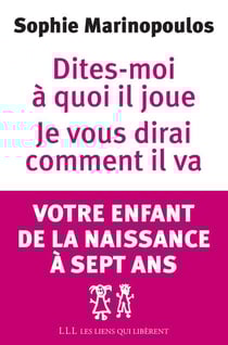Dites-moi à quoi il joue, je vous dirai comment il va - votre enfant de la naissance à sept ans