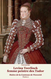 Levina Teerlinck, femme peintre des Tudor, Maître de la Comtesse de Warwick Tome 2