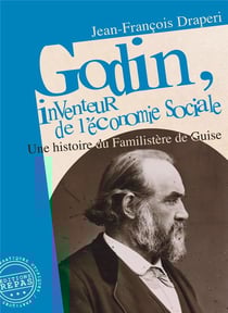 Godin, inventeur de l'économie sociale : une histoire du familistère de guise