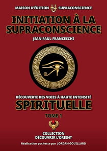 Initiation à la supraconscience Tome 1 : Découverte des Voies à haute Intensité Spirituelle