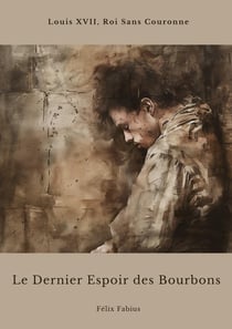 Le Dernier Espoir des Bourbons : Louis XVII, Roi Sans Couronne