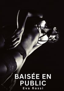 Baisée en Public : Nouvelles Erotiques pour Adultes - Histoires de Sexe Explicites et Taboues (Interdites & Hard)