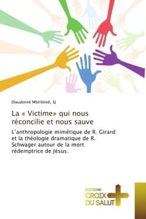 La « Victime» qui nous réconcilie et nous sauve : L'anthropologie mimétique de R. Girard et la théologie dramatique de R. Schwager autour de la mort