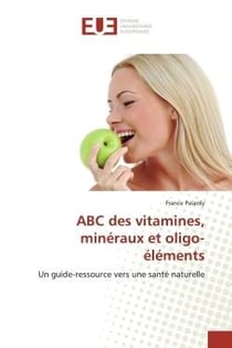 ABC des vitamines, minéraux et oligo-éléments : Un guide-ressource vers une sant naturelle