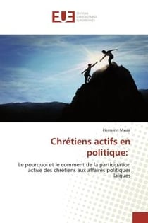 Chrétiens actifs en politique: : Le pourquoi et le comment de la participation active des chrétiens aux affaires politiques laïques