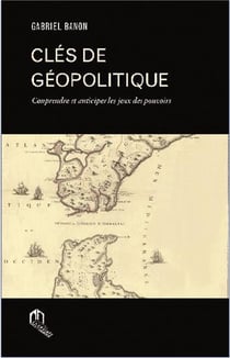Clés de géopolitique - comprendre et anticiper les jeux des pouvoirs