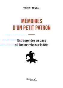 Mémoires d'un petit patron : entreprendre au pays ou l'on marche sur la tête