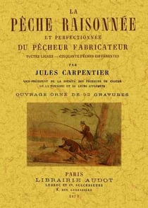 La peche raisonnee et perfectionnee du pecheur fabricateur - toutes lignes, cinquante peches differe