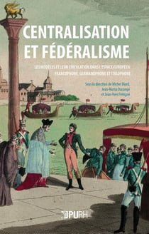 Centralisation et fédéralisme : Les modèles et leur circulation dans l'espace européen francophone, germanophone et italophone