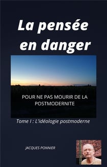 La pensée en danger t.1 - l'idéologie postmoderne - pour ne pas mourir de la postmodernité