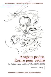Recherches croisées Aragon / Elsa Triolet : Aragon poète. Écrire pour croire : Du Crève-c?ur au Fou d'Elsa (1939-1963)