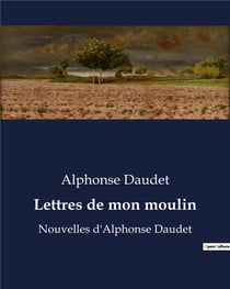 Lettres de mon moulin : Nouvelles d'Alphonse Daudet