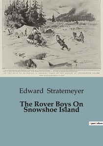 The Rover Boys On Snowshoe Island : A Thrilling Adventure of the Rover Boys in the Wilderness