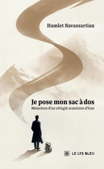 Je pose mon sac à dos : Mémoires d'un réfugié arménien d'Iran