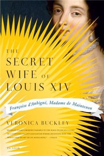 The secret wife of louis xiv francoise d'aubigne madame de maintenon