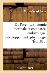 De l'oreille, anatomie normale et comparee.tome i. lecons faites a l'ecole, embryologie - , developp