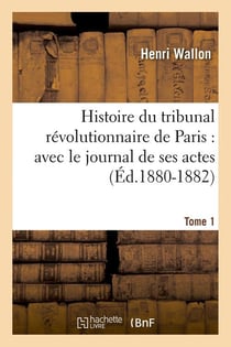 Histoire du tribunal révolutionnaire de Paris : avec le journal de ses actes. Tome 1 (Éd.1880-1882)