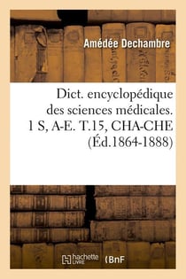 Dict. encyclopedique des sciences medicales. 1 s, a-e. t.15, cha-che (ed.1864-1888)