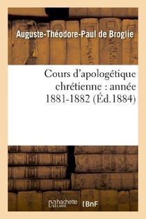 Cours d'apologetique chretienne : annee 1881-1882