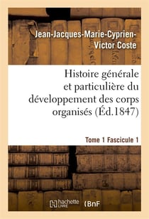 Histoire generale et particuliere du developpement des corps organises. tome 1