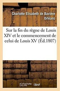 Mélanges historiques, anecdotiques et critiques, sur la fin du règne de Louis XIV : et le commencement de celui de Louis XV