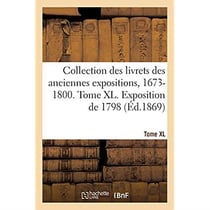 Collection des livrets des anciennes expositions, 1673-1800.  Tome XL. Exposition de 1798
