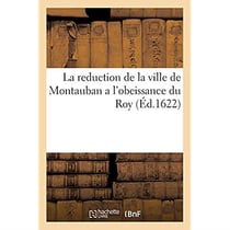 La reduction de la ville de Montauban a l'obeissance du Roy : Avec les articles accordez aux habitans de par Sa Majesté