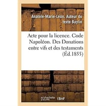 Acte pour la licence. Code Napoléon. Des Donations entre vifs et des testaments : Code de commerce. Lettre de change. Droit administratif. Actes reçus par les fonctionnaires publics