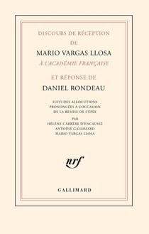 Discours de réception de Mario Vargas Llosa à l'Académie française et réponse de Daniel Rondeau : suivi des allocutions prononcées à l'occasion de la remise de l'épée par Hélène Carrère d'Encausse, Antoine Gallimard, Mario Vargas Llosa