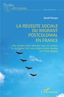 La réussite sociale du migrant postcolonial en France : une analyse socio-littéraire dans les romans de Karine Tuil, Faïza Guène, Karim Amellal et El Hadji Diagola