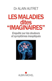 Les maladies dites "imaginaires" - enquête sur les douleurs et symptômes inexpliqués