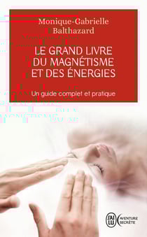 Le grand livre du magnetisme et des énérgies - un guide complet et pratique