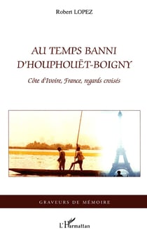 Au temps banni d'houphouët-boigny - côte d'ivoire, france, regards croisés