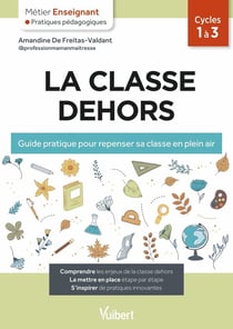Métier enseignant : La classe dehors : Guide pratique pour repenser sa classe en plein air