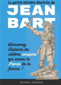La petite histoire illustrée de jean bart - l'histoire du célèebre corsaire qui sauva la france de la famine !
