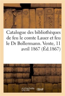 Catalogue de livres curieux et d'ouvrages à figures provenant des bibliothèques : de feu M. le comte Lauer et feu M. le Dr Bollermann. Vente, Maison Silvestre, Paris, 11 avril 1867