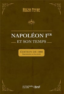 Napoléon Ier et son temps. Histoire militaire, gouvernement intérieur, lettres, sciences et arts